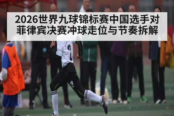 2026世界九球锦标赛中国选手对菲律宾决赛冲球走位与节奏拆解